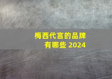 梅西代言的品牌有哪些 2024